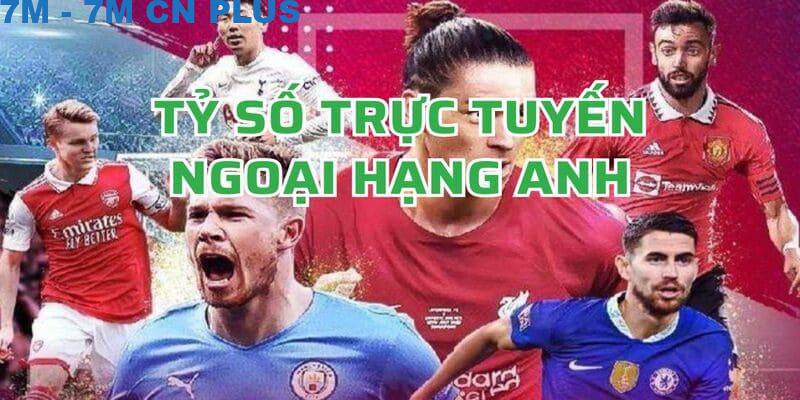 Tỷ số trực tuyến Ngoại hạng Anh - 7M